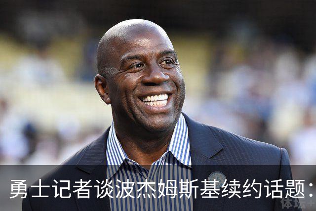 勇士记者谈波杰姆斯基续约话题：他的风格让其价值难以被准确评估